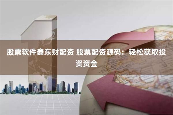 股票软件鑫东财配资 股票配资源码：轻松获取投资资金